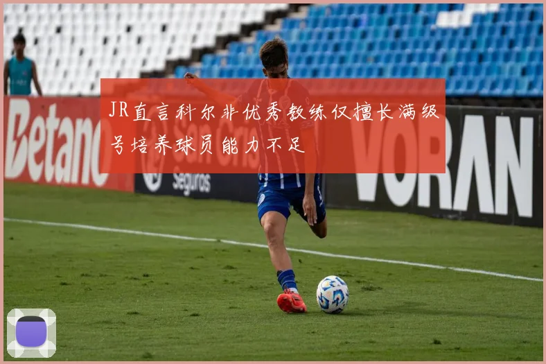 JR直言科尔非优秀教练仅擅长满级号培养球员能力不足