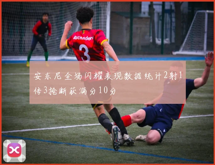 安东尼全场闪耀表现数据统计2射1传3抢断获满分10分