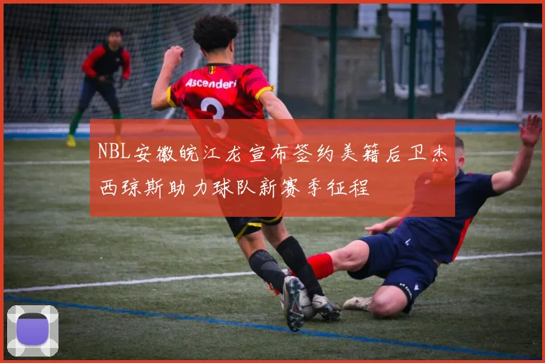NBL安徽皖江龙宣布签约美籍后卫杰西琼斯助力球队新赛季征程
