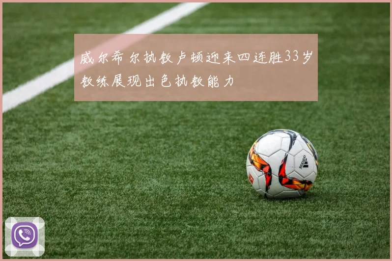威尔希尔执教卢顿迎来四连胜33岁教练展现出色执教能力