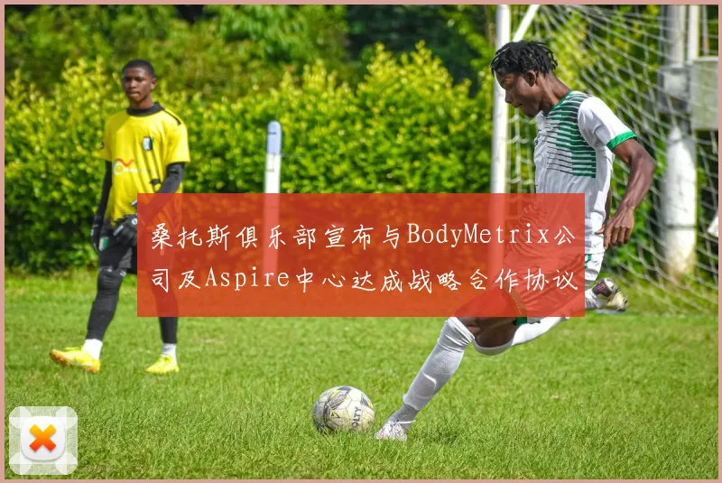 桑托斯俱乐部宣布与BodyMetrix公司及Aspire中心达成战略合作协议