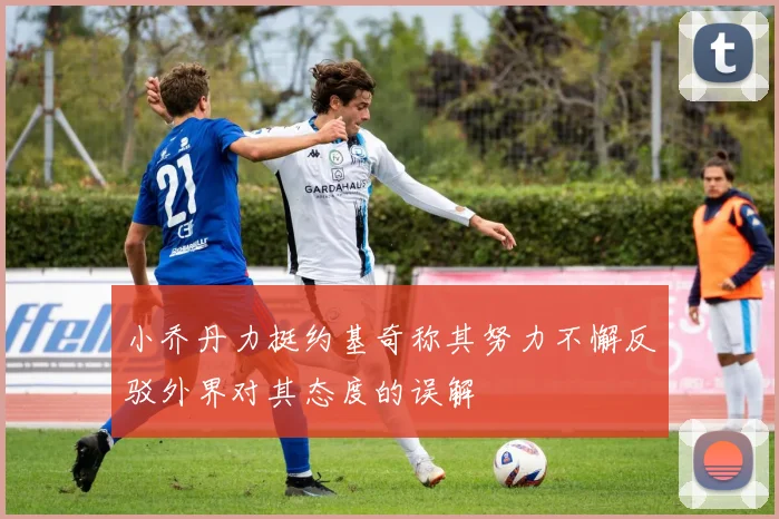 小乔丹力挺约基奇称其努力不懈反驳外界对其态度的误解
