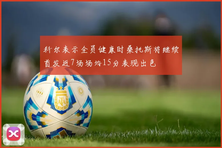 科尔表示全员健康时桑托斯将继续首发近7场场均15分表现出色