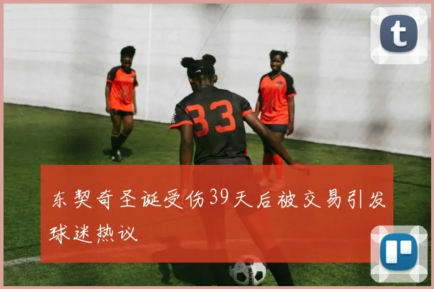 东契奇圣诞受伤39天后被交易引发球迷热议