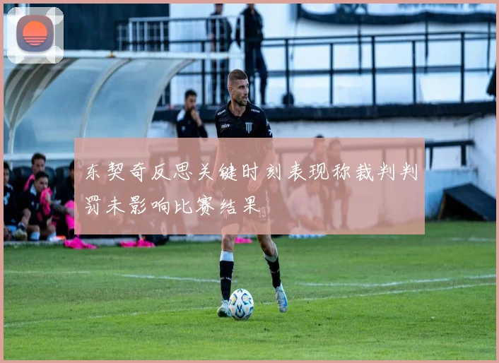 东契奇反思关键时刻表现称裁判判罚未影响比赛结果