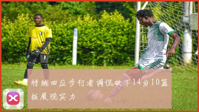特纳回应步行者调侃砍下14分10篮板展现实力