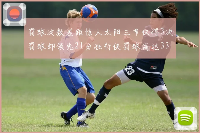 罚球次数差距惊人太阳三节仅得3次罚球却领先21分独行侠罚球高达33次
