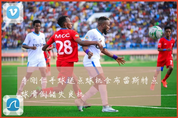 李刚仁手球送点球机会布雷斯特点球滑倒错失良机