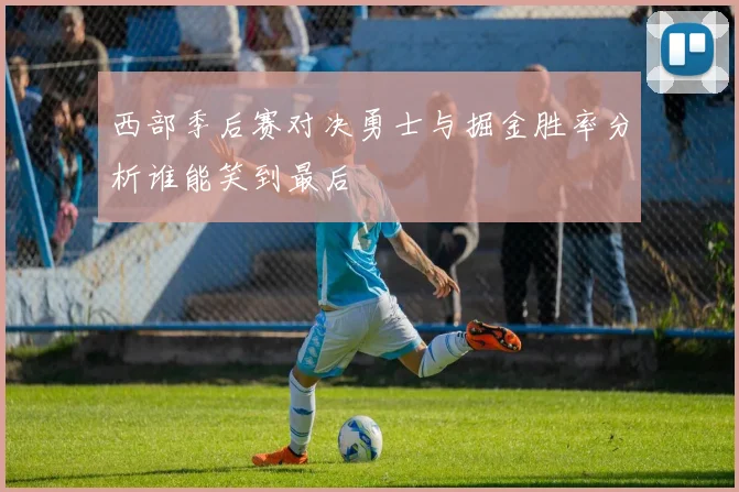 西部季后赛对决勇士与掘金胜率分析谁能笑到最后