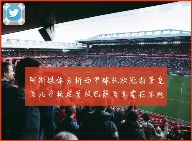 阿斯媒体分析西甲球队欧冠前景皇马几乎锁定晋级巴萨马竞需在末轮全胜